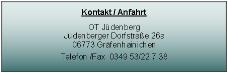 Textfeld: Kontakt / AnfahrtOT JüdenbergJüdenberger Dorfstraße 26a06773 GräfenhainichenTelefon /Fax  0349 53/22 7 38 