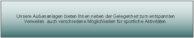 Textfeld: Unsere Au�enanlagen bieten Ihnen neben der Gelegenheit zum entspannten Verweilen  auch verschiedene M�glichkeiten f�r sportliche Aktivit�ten.