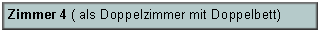 Textfeld: Zimmer 4 ( als Doppelzimmer mit Doppelbett)