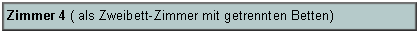 Textfeld: Zimmer 4 ( als Zweibett-Zimmer mit getrennten Betten)