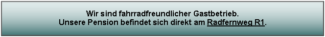 Textfeld: Wir sind fahrradfreundlicher Gastbetrieb.
Unsere Pension befindet sich direkt am Radfernweg R1.